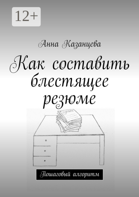 Как составить блестящее резюме. Пошаговый алгоритм, Анна Казанцева