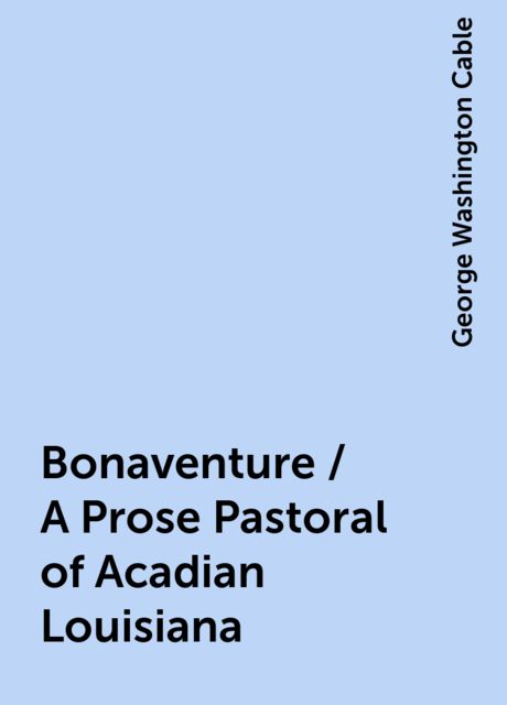Bonaventure / A Prose Pastoral of Acadian Louisiana