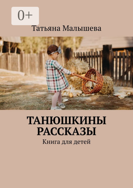 Танюшкины рассказы. Книга для детей, Татьяна Малышева