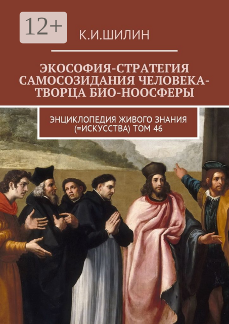 Экософия-стратегия самосозидания человека-творца био-ноосферы. Энциклопедия Живого знания (=Искусства). Том 46, Ким Шилин