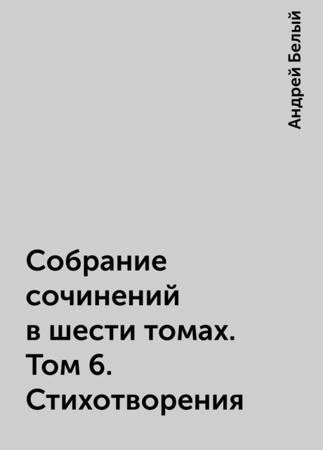 Собрание сочинений в шести томах. Том 6. Стихотворения