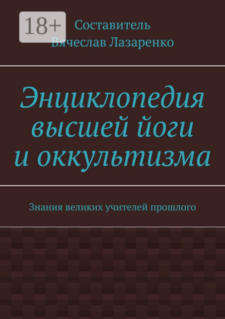 Энциклопедия высшей йоги и оккультизма. Знания великих учителей прошлого, 