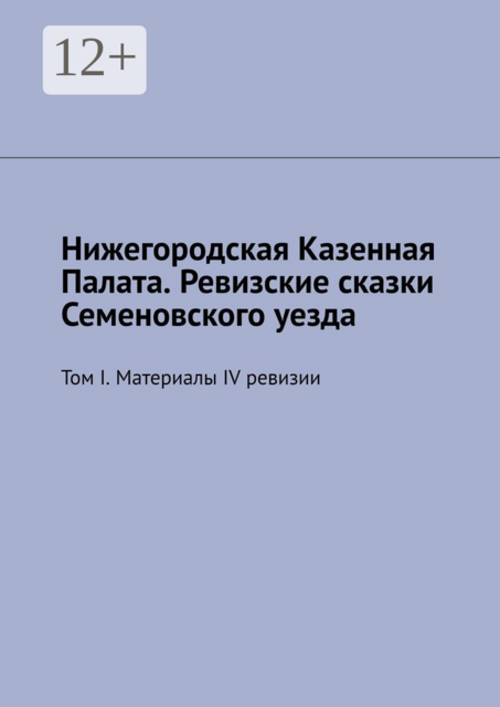 Нижегородская Казенная Палата. Ревизские сказки Семеновского уезда. Том I. Материалы IV ревизии