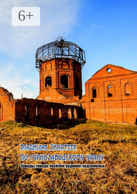 По Горнозаводскому Уралу. Заводы, города, посёлки, рудники, подземелья, Владислав Тимофеев