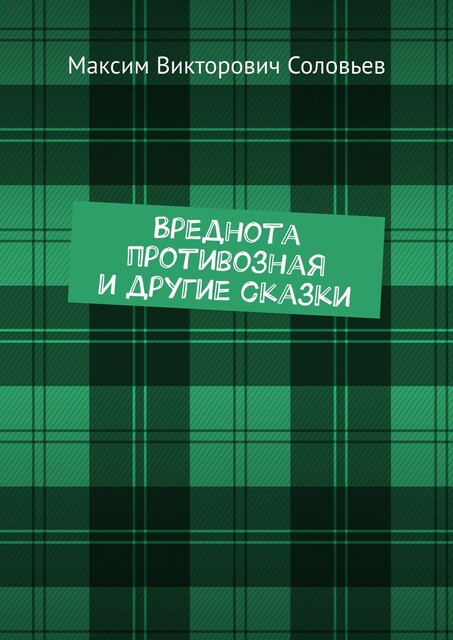 Вреднота противозная и другие сказки, Максим Соловьев