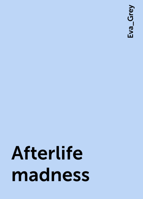 Afterlife madness, Eva_Grey