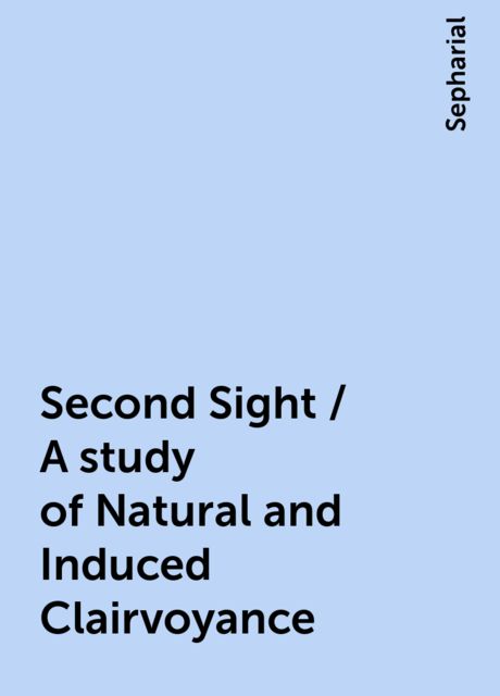 Second Sight / A study of Natural and Induced Clairvoyance