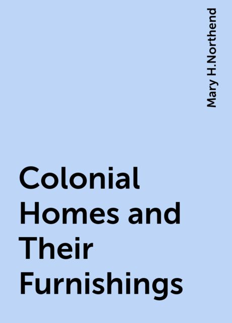 Colonial Homes and Their Furnishings