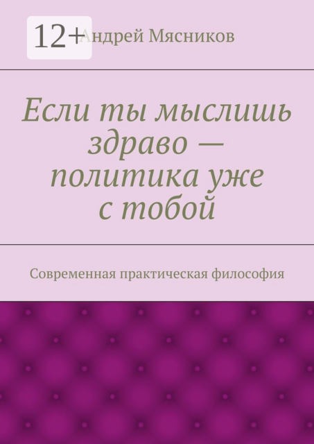Если ты мыслишь здраво — политика уже с тобой. Современная практическая философия