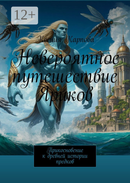Невероятное путешествие Яриков. Прикосновение к древней истории предков, Ксения Карпова