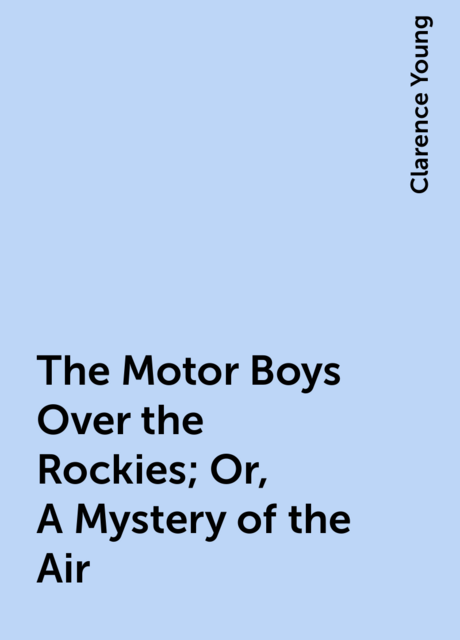 The Motor Boys Over the Rockies; Or, A Mystery of the Air