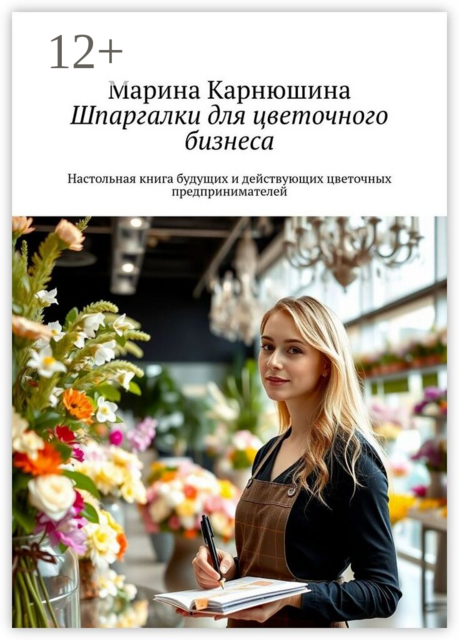 Шпаргалки для цветочного бизнеса. Настольная книга будущих и действующих цветочных предпринимателей