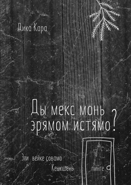 Ды мекс монь эрямом истямо?. Эли вейке совамо Кенкшень пинге, Дика Кара