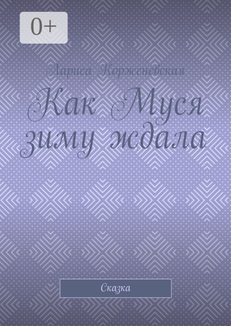 Как Муся зиму ждала. Сказка, Лариса Корженевская