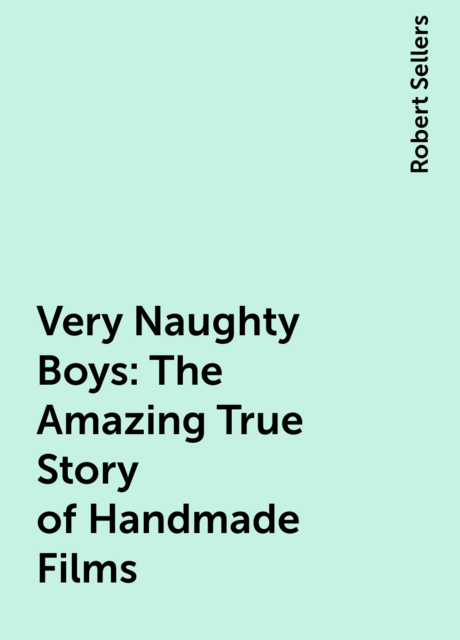 Very Naughty Boys: The Amazing True Story of Handmade Films, Robert Sellers