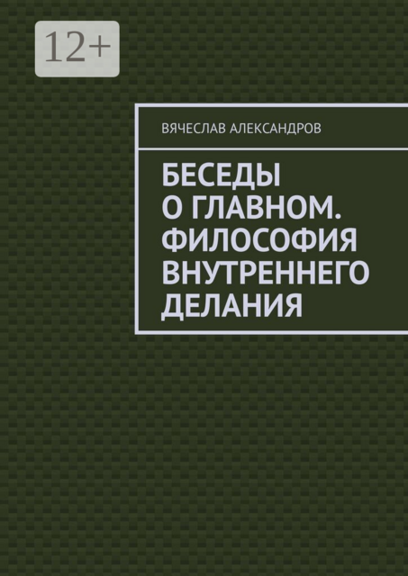 Беседы о главном. Философия внутреннего делания
