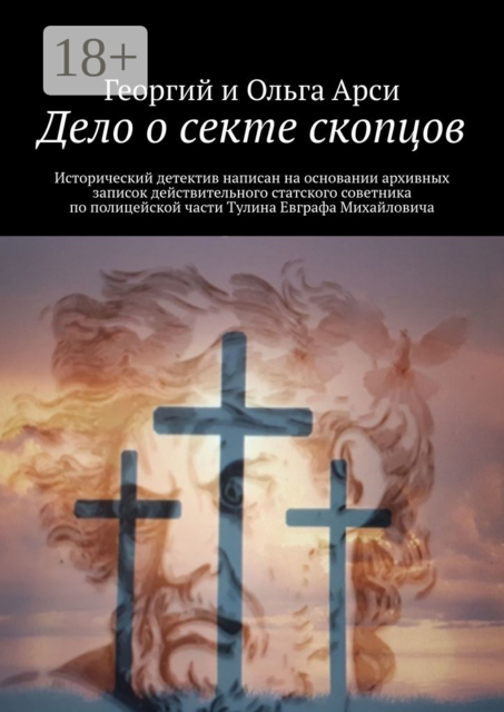 Дело о секте скопцов. Исторический детектив написан на основании архивных записок действительного статского советника по полицейской части Тулина Евграфа Михайловича