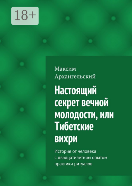 Настоящий секрет вечной молодости, или Тибетские вихри. История от человека с двадцатилетним опытом практики ритуалов, Максим Архангельский