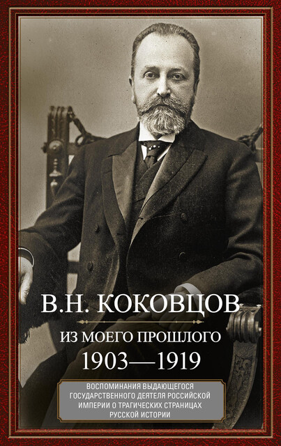 Из моего прошлого. Воспоминания выдающегося государственного деятеля Российской империи о трагических страницах русской истории. 1903–1919, Владимир Коковцов