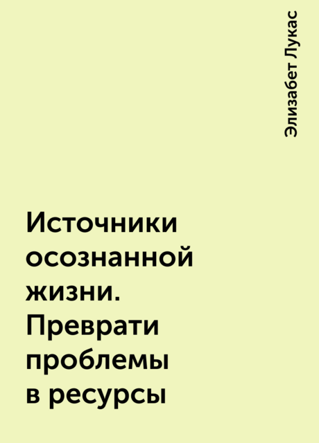 Источники осознанной жизни. Преврати проблемы в ресурсы