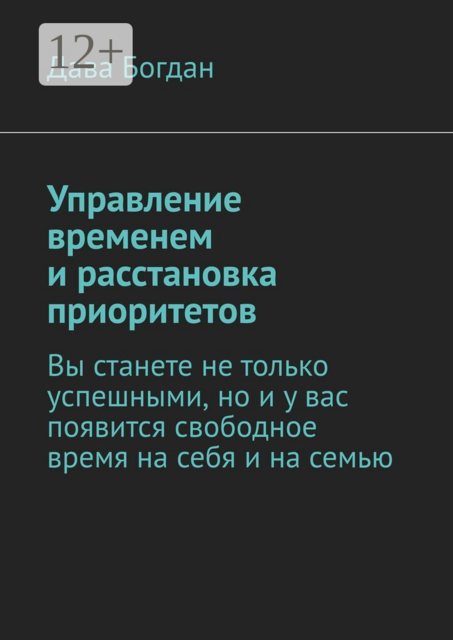 Управление временем и расстановка приоритетов. Вы станете не только успешными, но и у вас появится свободное время на себя и на семью