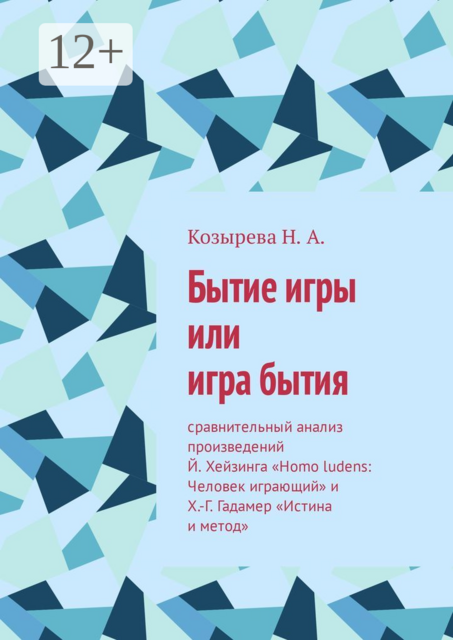 Бытие игры или игра бытия. Сравнительный анализ произведений Й. Хейзинга «Homo ludens: Человек играющий» и Х.-Г. Гадамер «Истина и метод», Н.А. Козырева