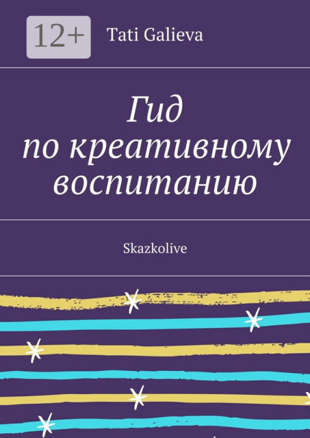 Гид по креативному воспитанию. Skazkolive, Tati Galieva