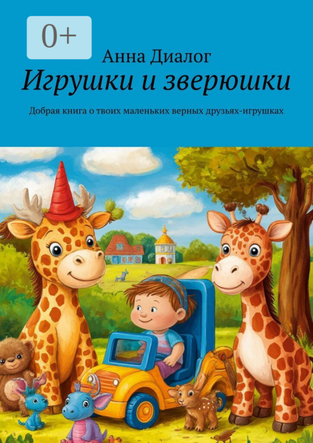 Игрушки и зверюшки. Добрая книга о твоих маленьких верных друзьях-игрушках