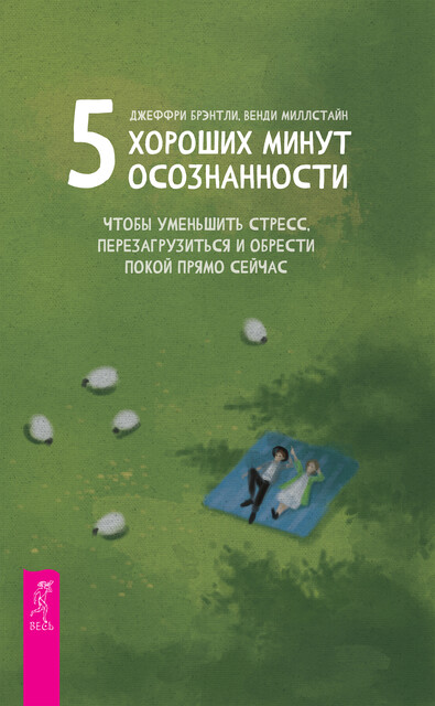 5 хороших минут осознанности, чтобы уменьшить стресс, перезагрузиться и обрести покой прямо сейчас, Джеффри Брэнтли, Венди Миллстайн