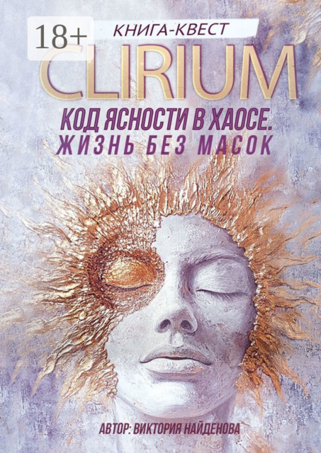 Clirium. Код Ясности в Хаосе. Жизнь без масок, Виктория Найденова