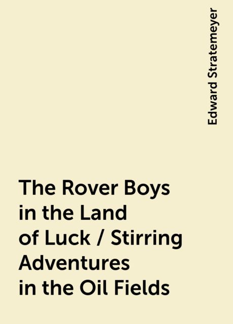 The Rover Boys in the Land of Luck / Stirring Adventures in the Oil Fields