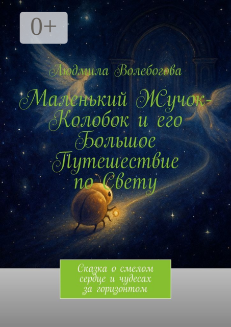 Маленький Жучок-Колобок и его большое путешествие по свету. Сказка о смелом сердце и чудесах за горизонтом