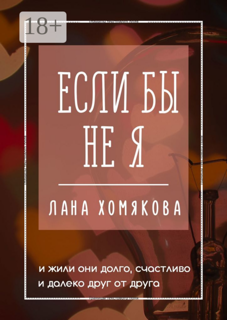Если бы не я. И жили они долго, счастливо и далеко друг от друга, Лана Хомякова