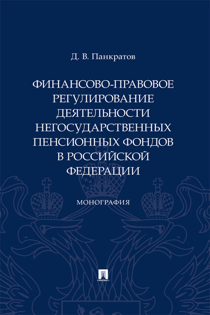 Финансово-правовое регулирование деятельности негосударственных пенсионных фондов в Российской Федерации. Монография, Д.В. Панкратов, С.А. Голубев