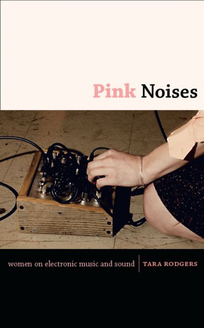 Pink Noises: Women On Electronic Music And Sound