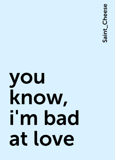 you know, i'm bad at love, Saint_Cheese