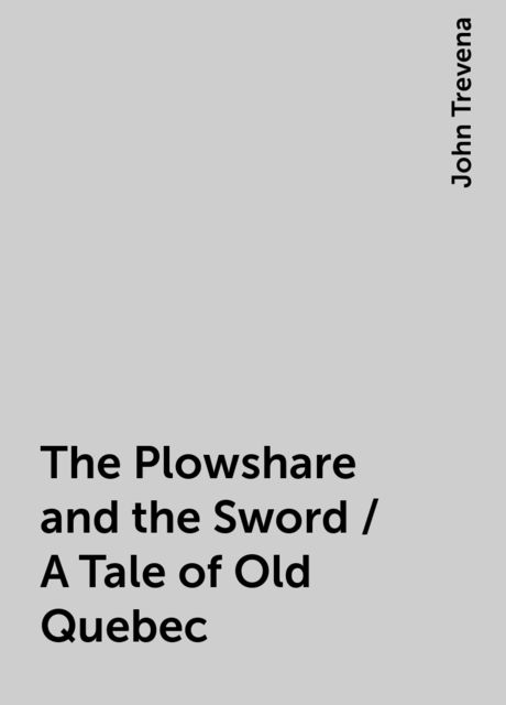 The Plowshare and the Sword / A Tale of Old Quebec
