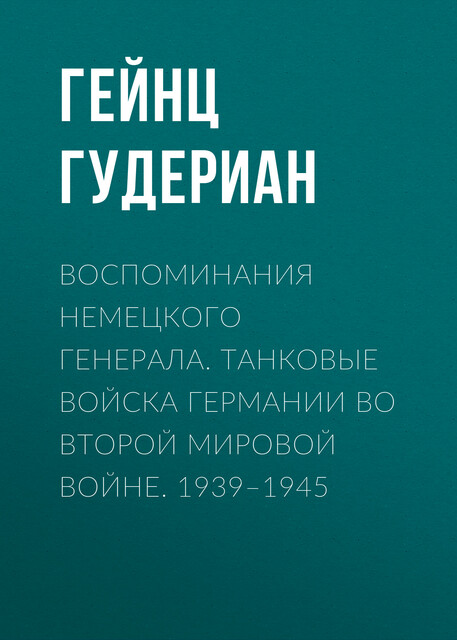 Воспоминания немецкого генерала. Танковые войска Германии во Второй мировой войне. 1939–1945, Гейнц Гудериан