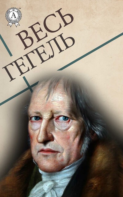 Весь Гегель: Наука логики, Философия права, Философия истории, Георг Вильгельм Фридрих Гегель