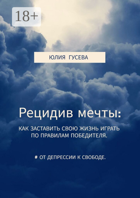 Рецидив мечты:. Как заставить свою жизнь играть по правилам победителя. От депрессии к свободе