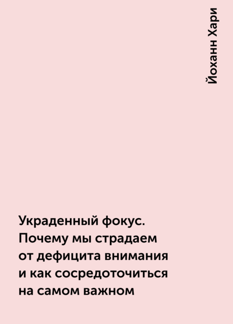 Украденный фокус. Почему мы страдаем от дефицита внимания и как сосредоточиться на самом важном
