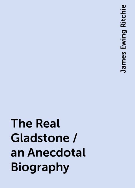The Real Gladstone / an Anecdotal Biography