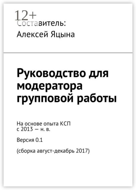 Руководство для модератора групповой работы. На основе опыта КСП с 2013 - н.в. Версия 0.1 (сборка август-декабрь 2017), 
