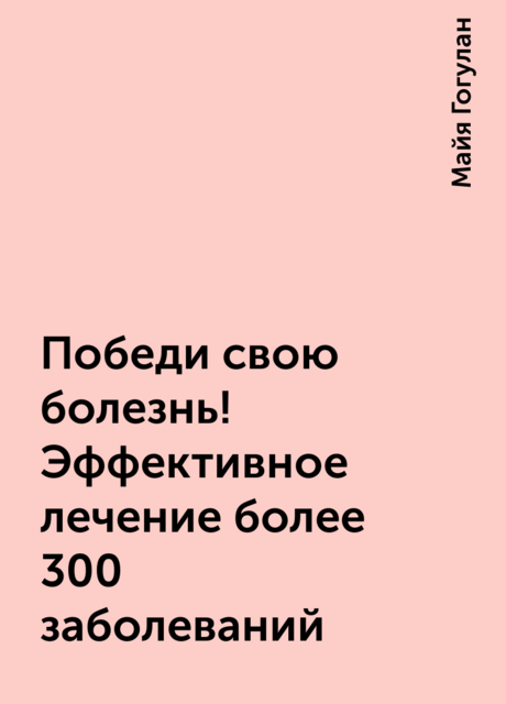 Победи свою болезнь! Эффективное лечение более 300 заболеваний