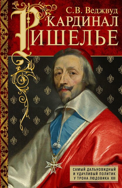 Кардинал Ришелье. Самый дальновидный и удачливый политик у трона Людовика ХIII