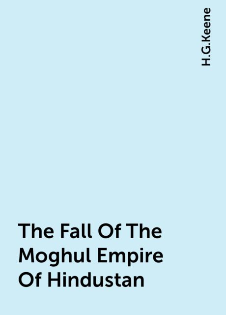 The Fall of the Moghul Empire of Hindustan