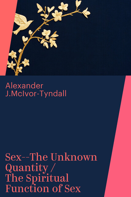Sex--The Unknown Quantity / The Spiritual Function of Sex, Alexander J.McIvor-Tyndall