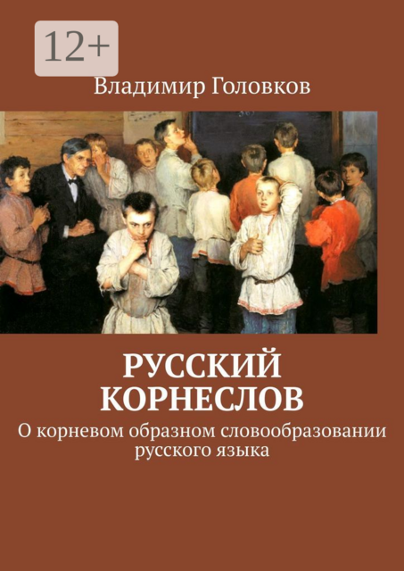 Русский корнеслов. О корневом образном словообразовании русского языка, Владимир Головков