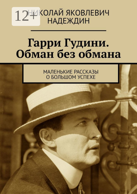 Гарри Гудини. Обман без обмана. Маленькие рассказы о большом успехе