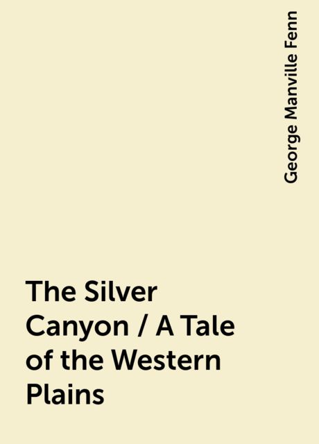 The Silver Canyon / A Tale of the Western Plains
